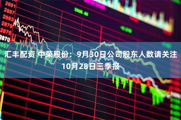 汇丰配资 中荣股份：9月30日公司股东人数请关注10月28日三季报