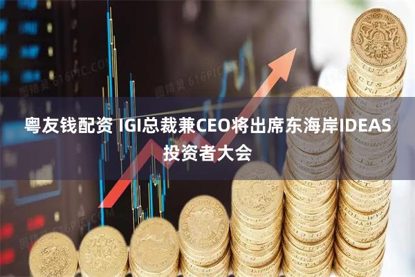 粤友钱配资 IGI总裁兼CEO将出席东海岸IDEAS投资者大会