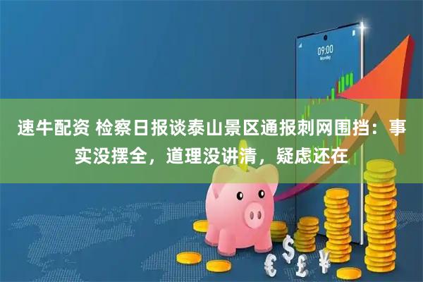 速牛配资 检察日报谈泰山景区通报刺网围挡：事实没摆全，道理没讲清，疑虑还在