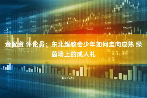 金配资 评论员：东北超教会少年如何走向成熟 绿茵场上的成人礼
