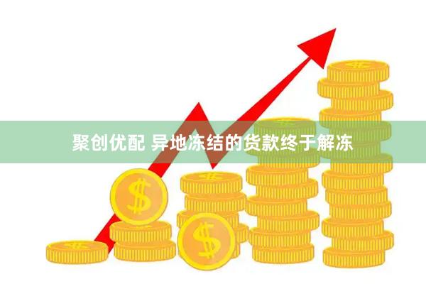 聚创优配 异地冻结的货款终于解冻